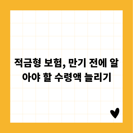 적금형 보험, 만기 전에 알아야 할 수령액 늘리기