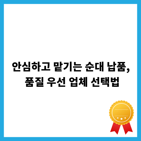 안심하고 맡기는 순대 납품, 품질 우선 업체 선택법