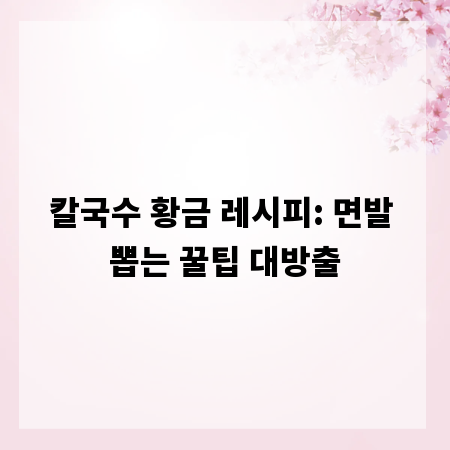 칼국수 황금 레시피: 면발 뽑는 꿀팁 대방출
