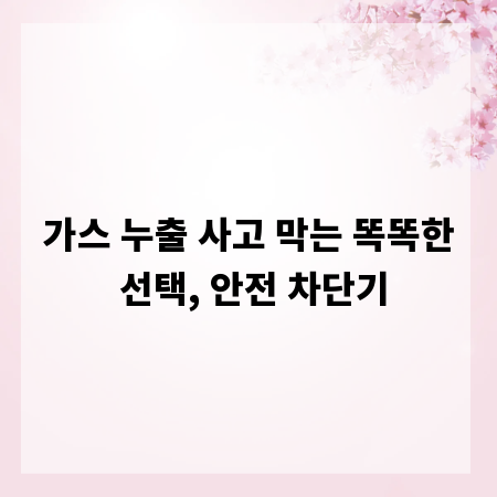 가스 누출 사고 막는 똑똑한 선택, 안전 차단기