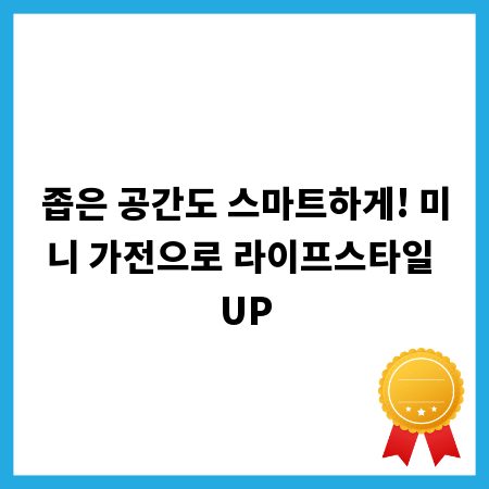 좁은 공간도 스마트하게! 미니 가전으로 라이프스타일 UP