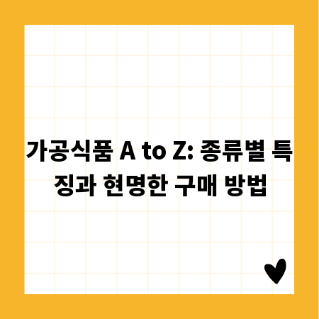 가공식품 A to Z: 종류별 특징과 현명한 구매 방법
