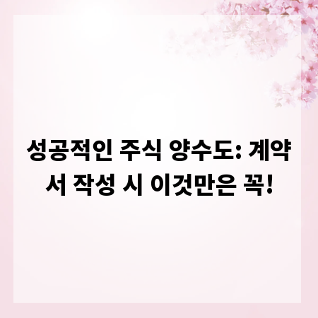 성공적인 주식 양수도: 계약서 작성 시 이것만은 꼭!