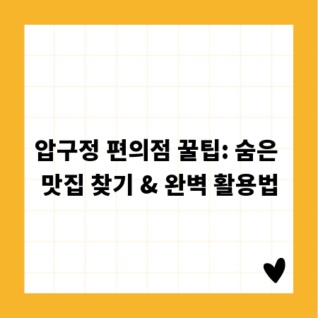 압구정 편의점 꿀팁: 숨은 맛집 찾기 & 완벽 활용법