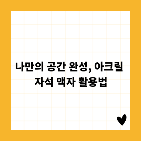 나만의 공간 완성, 아크릴 자석 액자 활용법