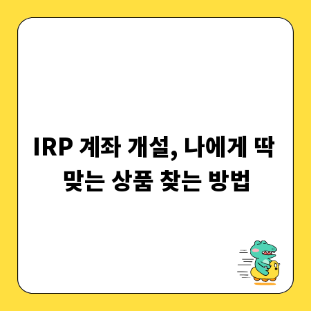 IRP 계좌 개설, 나에게 딱 맞는 상품 찾는 방법