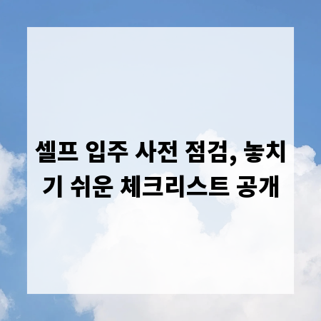 셀프 입주 사전 점검, 놓치기 쉬운 체크리스트 공개