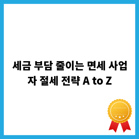 세금 부담 줄이는 면세 사업자 절세 전략 A to Z