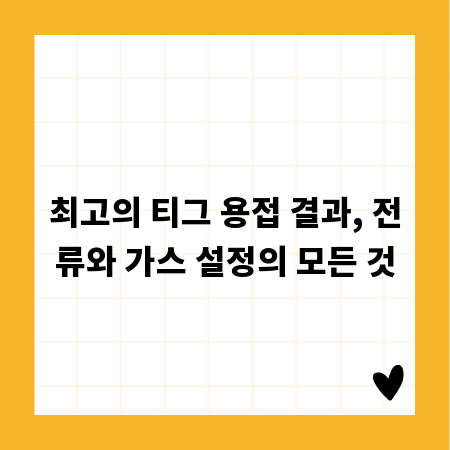 최고의 티그 용접 결과, 전류와 가스 설정의 모든 것