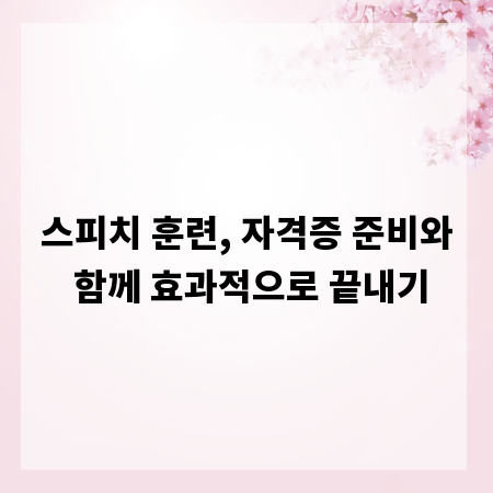 스피치 훈련, 자격증 준비와 함께 효과적으로 끝내기