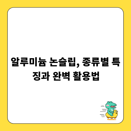 알루미늄 논슬립, 종류별 특징과 완벽 활용법