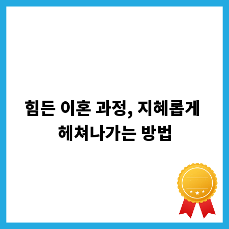 힘든 이혼 과정, 지혜롭게 헤쳐나가는 방법