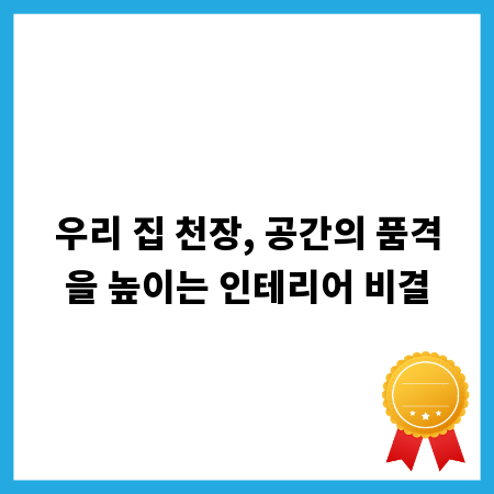 우리 집 천장, 공간의 품격을 높이는 인테리어 비결
