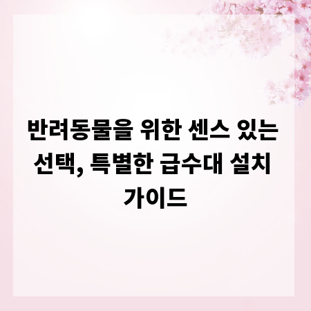 반려동물을 위한 센스 있는 선택, 특별한 급수대 설치 가이드
