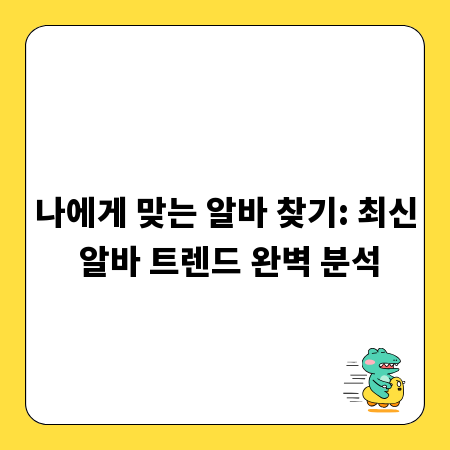 나에게 맞는 알바 찾기: 최신 알바 트렌드 완벽 분석