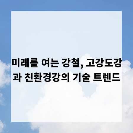 미래를 여는 강철, 고강도강과 친환경강의 기술 트렌드