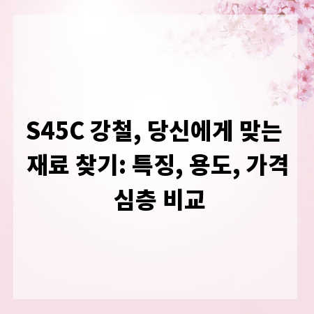 S45C 강철, 당신에게 맞는 재료 찾기: 특징, 용도, 가격 심층 비교