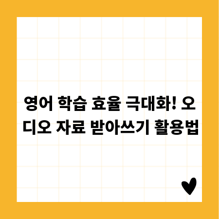 영어 학습 효율 극대화! 오디오 자료 받아쓰기 활용법