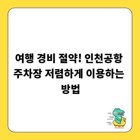 여행 경비 절약! 인천공항 주차장 저렴하게 이용하는 방법