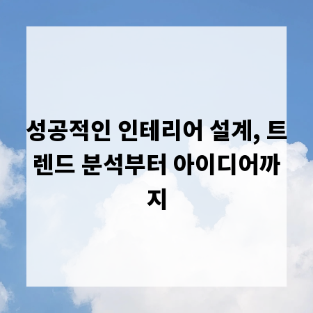 성공적인 인테리어 설계, 트렌드 분석부터 아이디어까지