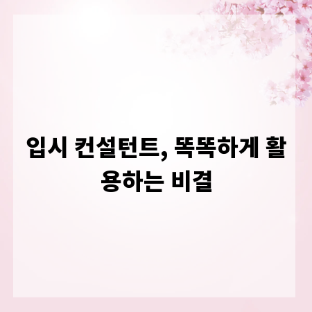 입시 컨설턴트, 똑똑하게 활용하는 비결