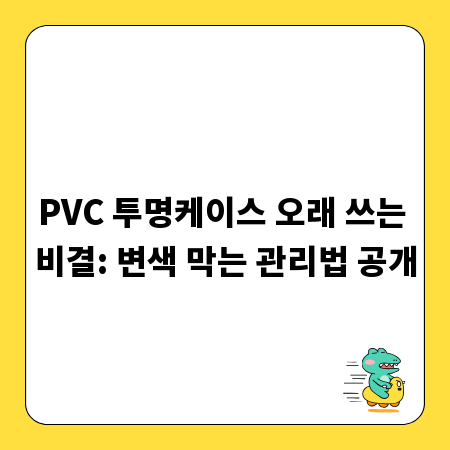 PVC 투명케이스 오래 쓰는 비결: 변색 막는 관리법 공개