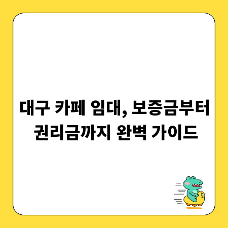 대구 카페 임대, 보증금부터 권리금까지 완벽 가이드