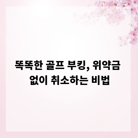 똑똑한 골프 부킹, 위약금 없이 취소하는 비법