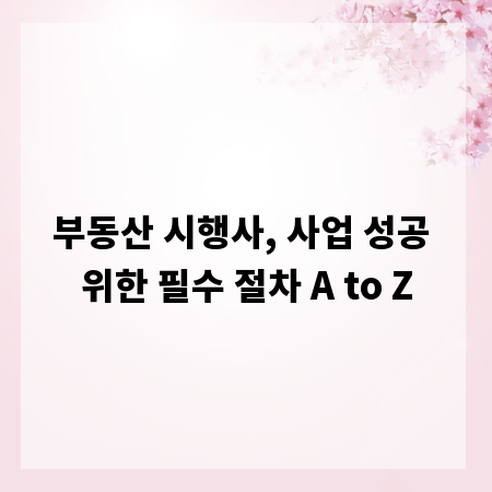 부동산 시행사, 사업 성공 위한 필수 절차 A to Z