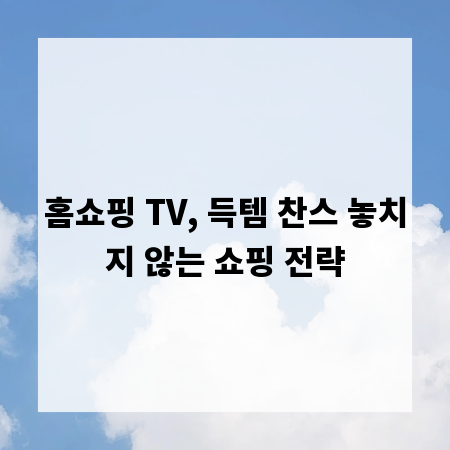 홈쇼핑 TV, 득템 찬스 놓치지 않는 쇼핑 전략