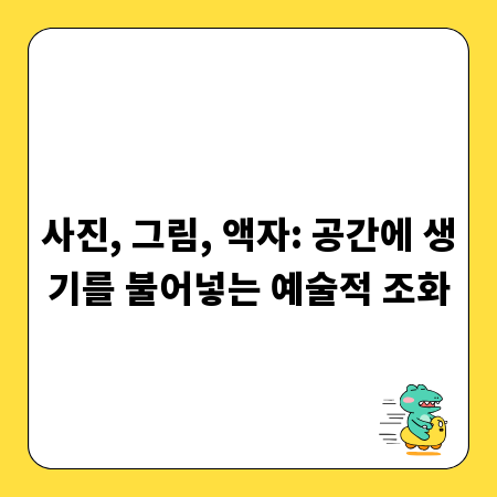 사진, 그림, 액자: 공간에 생기를 불어넣는 예술적 조화