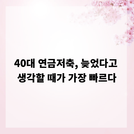40대 연금저축, 늦었다고 생각할 때가 가장 빠르다