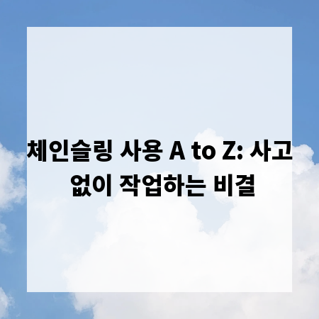 체인슬링 사용 A to Z: 사고 없이 작업하는 비결