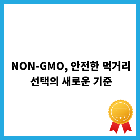 NON-GMO, 안전한 먹거리 선택의 새로운 기준