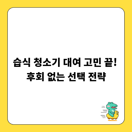 습식 청소기 대여 고민 끝! 후회 없는 선택 전략