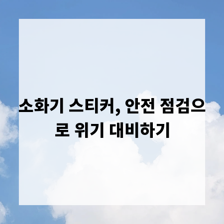 소화기 스티커, 안전 점검으로 위기 대비하기