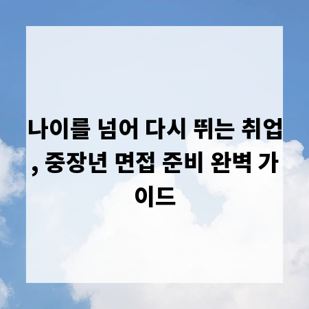 나이를 넘어 다시 뛰는 취업, 중장년 면접 준비 완벽 가이드