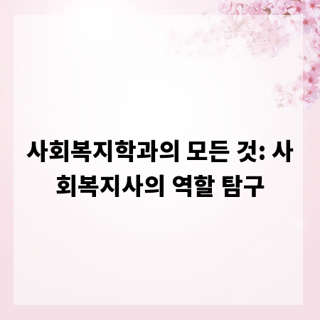 사회복지학과의 모든 것: 사회복지사의 역할 탐구