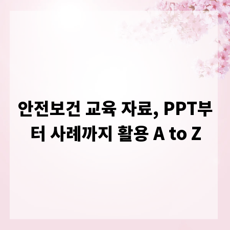 안전보건 교육 자료, PPT부터 사례까지 활용 A to Z