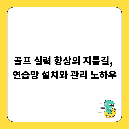 골프 실력 향상의 지름길, 연습망 설치와 관리 노하우