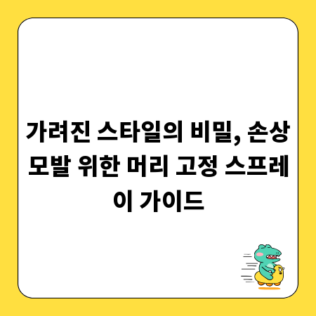 가려진 스타일의 비밀, 손상모발 위한 머리 고정 스프레이 가이드