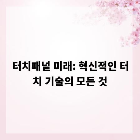 터치패널 미래: 혁신적인 터치 기술의 모든 것
