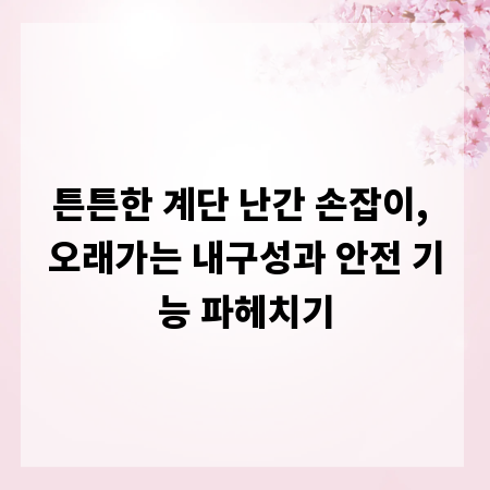 튼튼한 계단 난간 손잡이, 오래가는 내구성과 안전 기능 파헤치기