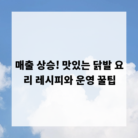 매출 상승! 맛있는 닭발 요리 레시피와 운영 꿀팁