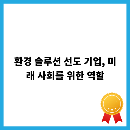 환경 솔루션 선도 기업, 미래 사회를 위한 역할