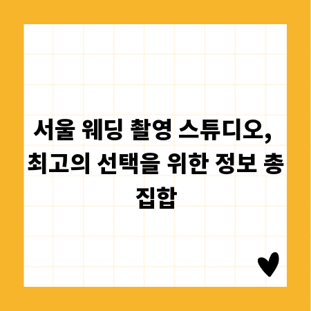 서울 웨딩 촬영 스튜디오, 최고의 선택을 위한 정보 총집합