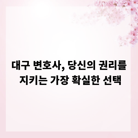 대구 변호사, 당신의 권리를 지키는 가장 확실한 선택