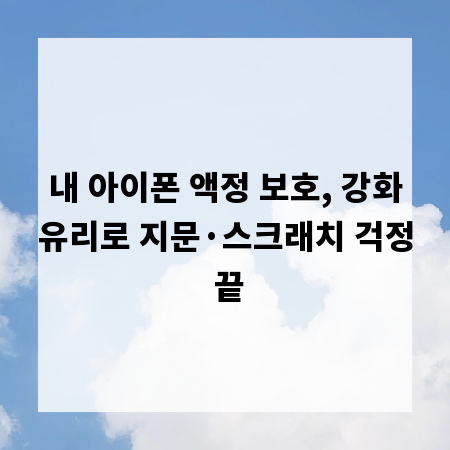 내 아이폰 액정 보호, 강화유리로 지문·스크래치 걱정 끝