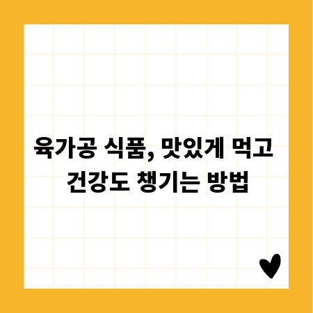 육가공 식품, 맛있게 먹고 건강도 챙기는 방법
