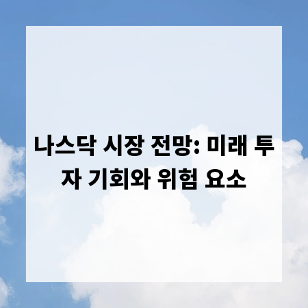 나스닥 시장 전망: 미래 투자 기회와 위험 요소